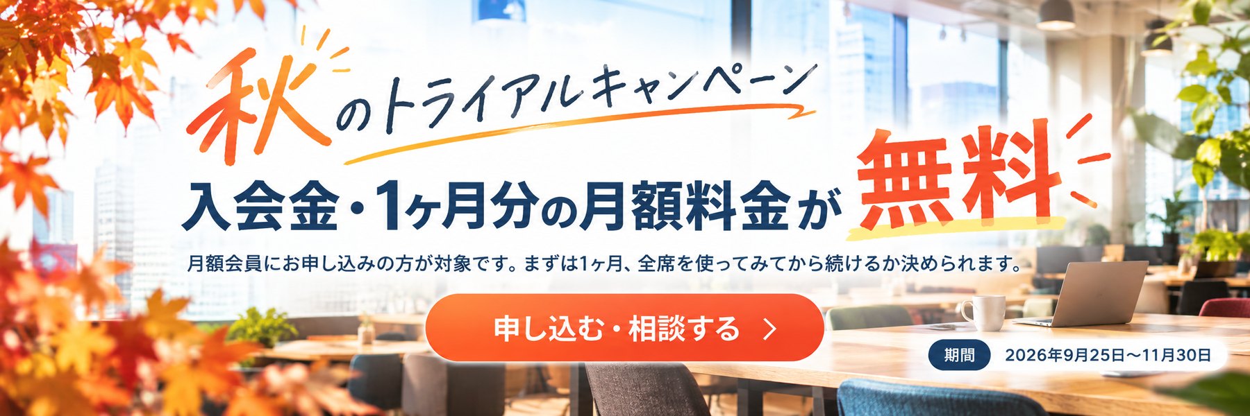 秋のトライアルキャンペーン。入会金・1ヶ月分の月額料金が無料。月額会員にお申し込みの方が対象です。期間 2026年9月25日〜11月30日
